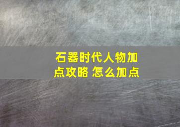 石器时代人物加点攻略 怎么加点